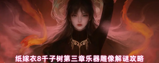 纸嫁衣 8 千子树第三章乐器雕像解谜攻略 看木牌线索是关键！