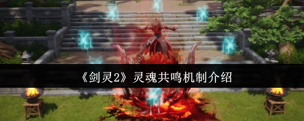 剑灵2灵魂共鸣核心玩法攻略：双血条战力翻倍秘籍大公开