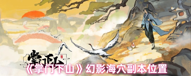 掌门下山幻影海穴副本全攻略：位置详解与高效通关技巧