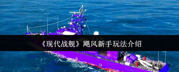 现代战舰飓风级万金油攻略 新手零氪起航战术大师手册