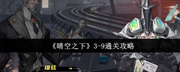 晴空之下3-9关终极突破指南：双辅联防+爆杀流战术全拆解