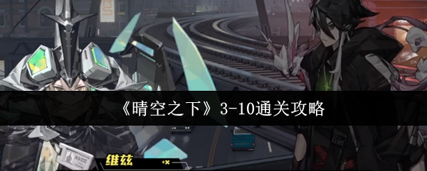 晴空之下3-10通关终极手册：阵容黑科技+隐藏机关全解密
