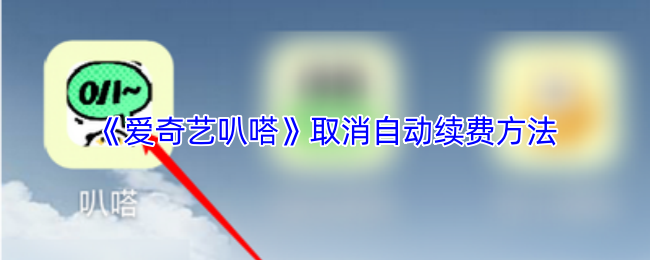 爱奇艺叭嗒自动续费关闭全攻略：2分钟解除付费焦虑