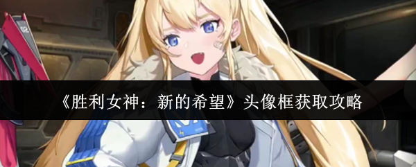 胜利女神新的希望头像框获取全攻略：三大途径解锁限定装饰