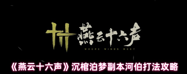 燕云十六声沉棺泊梦河伯攻略详解：双形态怒涛征服指南