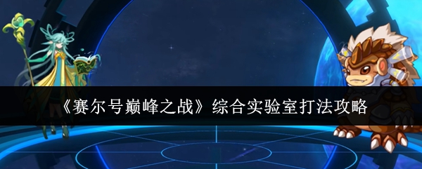 赛尔号巅峰之战综合实验室六关速通指南 零基础教学看完就会