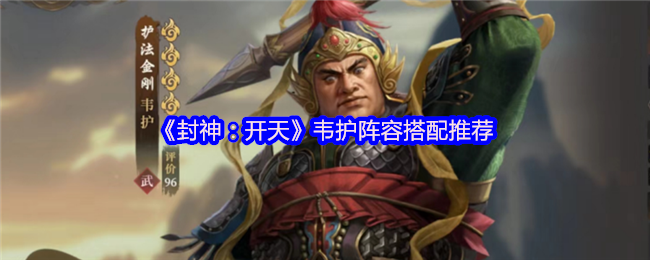 封神开天韦护阵容搭配攻略：引爆庚金核爆的艺术