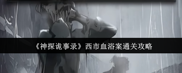 神探诡事录西市血浴案速通指南：新手首案全流程解析