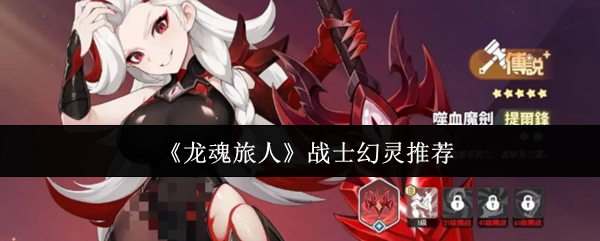 龙魂旅人战士幻灵天花板评测 手残党 vs 高玩必看攻略