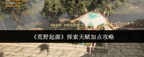 荒野起源探索天赋黄金加点！开荒期体力管理全攻略