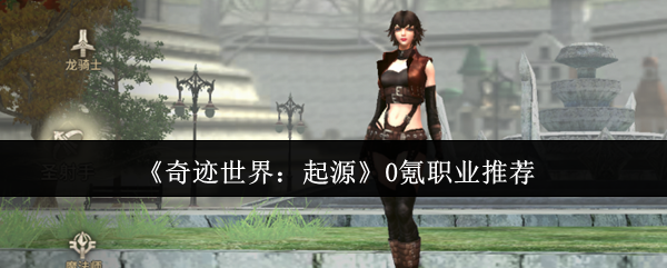 奇迹世界起源零氪职业指南：三大开荒战神全解析