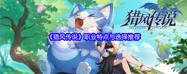 猎风传说全职业开荒指南：炽刃狂战与星言法师首选解析