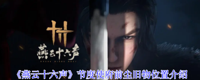 燕云十六声节度使府前尘旧物全收集攻略：解锁关键剧情与隐藏成就