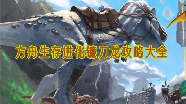 方舟生存进化镰刀龙驯养全攻略 素食战神的征服指南