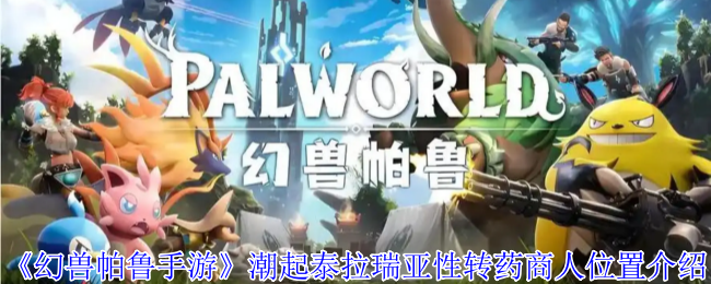 幻兽帕鲁潮起泰拉瑞亚版性转药商人全攻略：坐标刷新机制详解