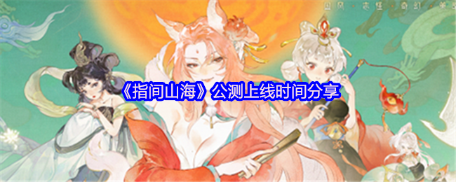 燃爆！指间山海定档2025年6月26日！山海经卡牌神作抢先体验指南