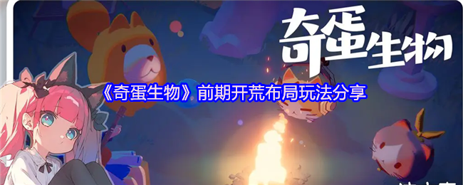 奇蛋生物萌新必看高效开荒布局攻略