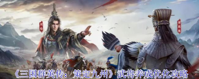 三国群英传策定九州养成优化三连击：白嫖专武！星石镶嵌！阵营加成