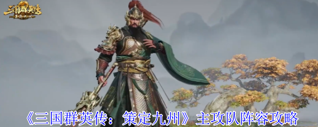 三国群英传策定九州主攻队阵容搭配指南：三大流派解析+实战技巧