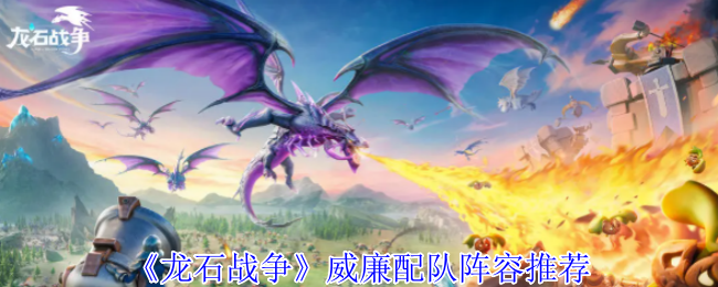 龙石战争威廉配队攻略：空中炮台统治战场，阵容搭配一网打尽