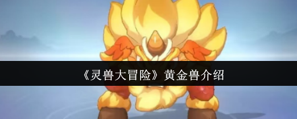 灵兽大冒险黄金兽超详解析：撕裂战场的璀璨利刃