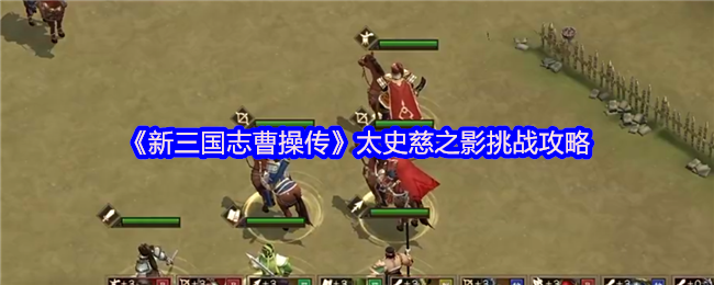 新三国志曹操传太史慈之影终极攻略：四近战封锁，破神箭之困