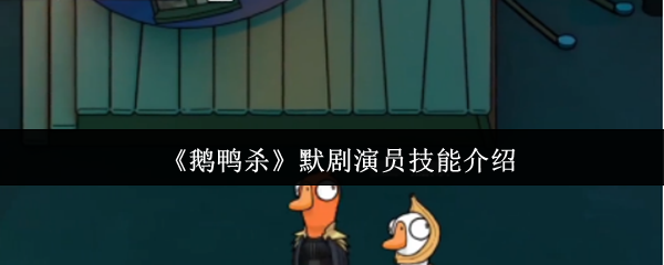 鹅鸭杀默剧演员技能全解析：无声搅局者的制胜之道
