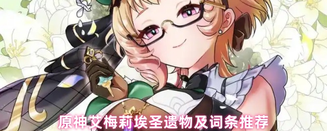 原神艾梅莉埃圣遗物终极指南：点燃提瓦特的最强燃烧副C养成方案