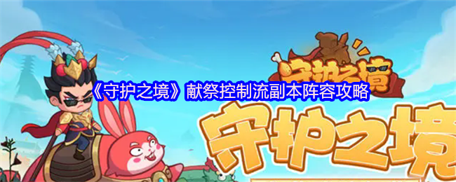 守护之境献祭控制流越战阵容攻略：以弱胜强的副本逆袭之道