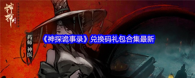 神探诡事录最新兑换码大全 速领豪礼开启诡案征程