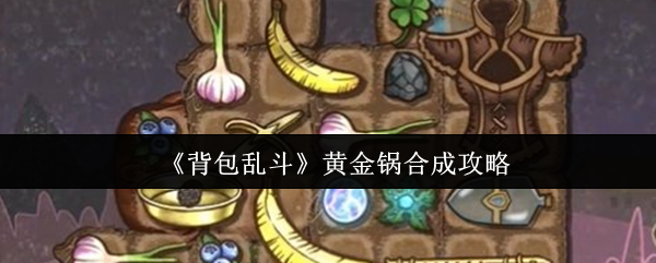 背包乱斗黄金锅合成全攻略：平底锅加魔药打造神器