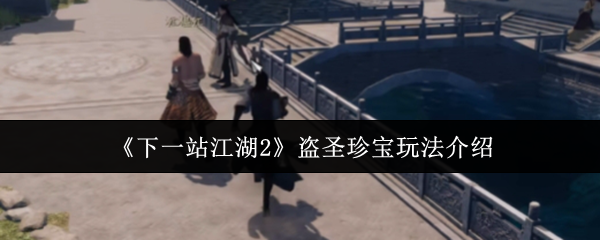 下一站江湖2盗圣珍宝奇遇指南：破解江湖谜题，追寻失落的秘藏