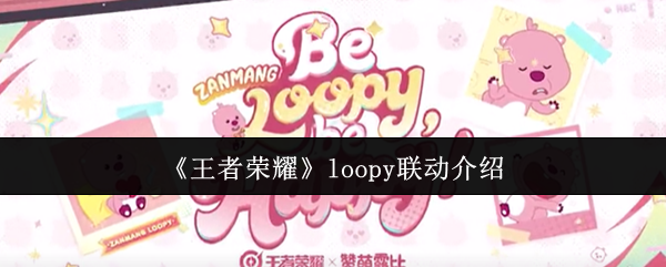 王者荣耀Loopy联动重磅上线！云缨新皮肤免费攻略抢鲜看